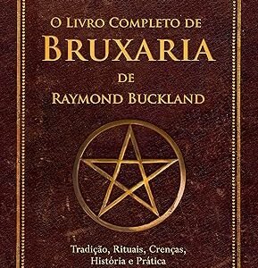 O Livro Completo de Bruxaria de Raymond Buckland: Tradição, Rituais, Crenças, História e Prática