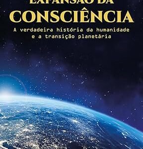 Expansão da Consciência: A Verdadeira História da Humanidade e a Transição Planetária