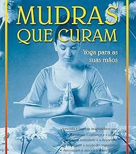 Mudras que Curam: Yoga Para as Suas Mãos